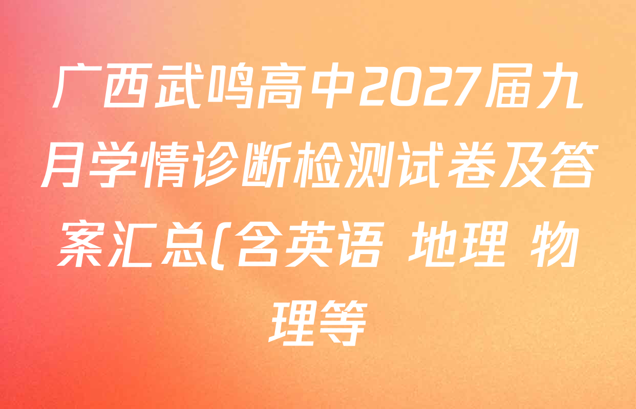 广西武鸣高中2027届九月学情诊断检测试卷及答案汇总(含英语 地理 物理等) 广西武鸣高中2027届九月学情诊断检测试卷及答案汇总(含英语 地理 物理等)